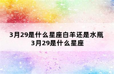 3月29是什么星座白羊还是水瓶 3月29是什么星座